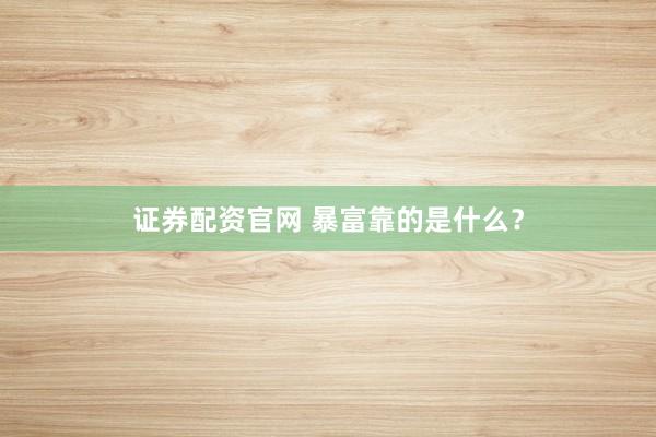 证券配资官网 暴富靠的是什么？
