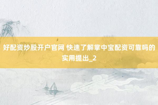 好配资炒股开户官网 快速了解掌中宝配资可靠吗的实用提出_2