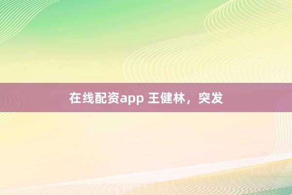在线配资app 王健林，突发