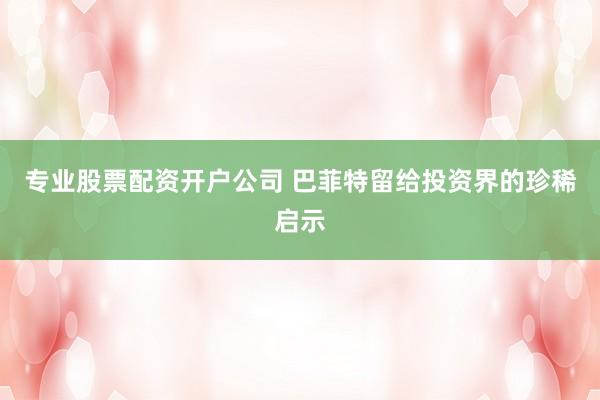 专业股票配资开户公司 巴菲特留给投资界的珍稀启示