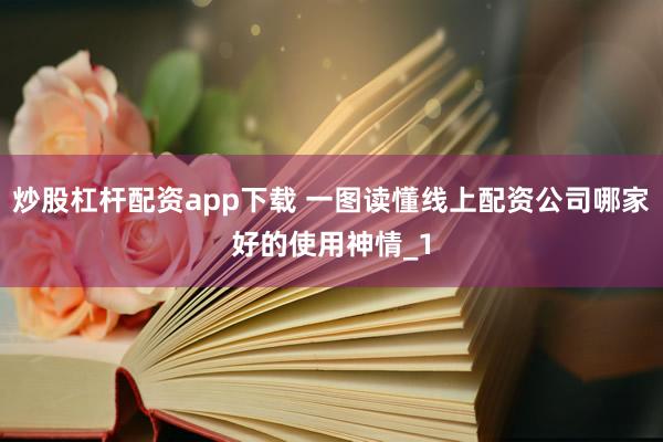 炒股杠杆配资app下载 一图读懂线上配资公司哪家好的使用神情_1