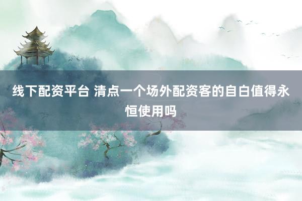 线下配资平台 清点一个场外配资客的自白值得永恒使用吗