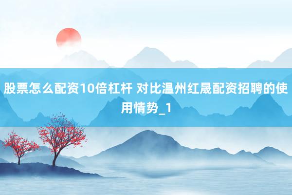 股票怎么配资10倍杠杆 对比温州红晟配资招聘的使用情势_1