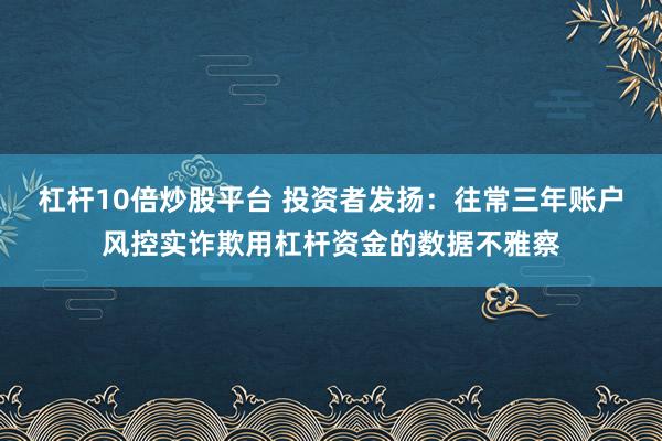 杠杆10倍炒股平台 投资者发扬：往常三年账户风控实诈欺用杠杆资金的数据不雅察