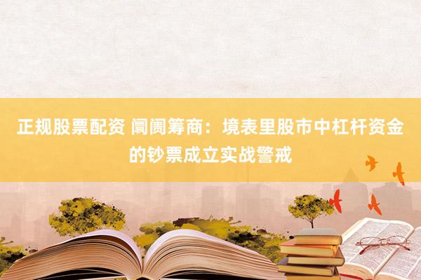正规股票配资 阛阓筹商：境表里股市中杠杆资金的钞票成立实战警戒