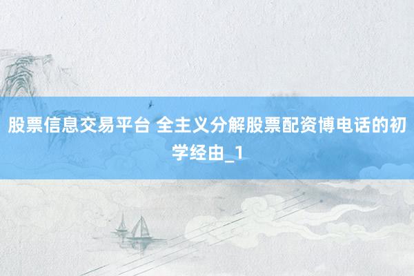 股票信息交易平台 全主义分解股票配资博电话的初学经由_1