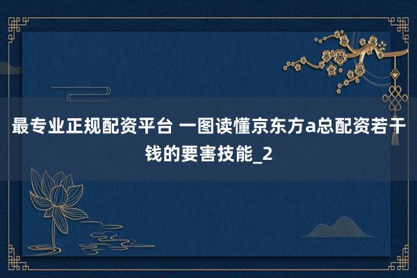 最专业正规配资平台 一图读懂京东方a总配资若干钱的要害技能_2