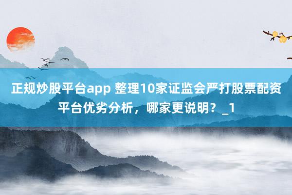 正规炒股平台app 整理10家证监会严打股票配资平台优劣分析，哪家更说明？_1
