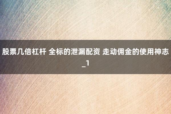 股票几倍杠杆 全标的泄漏配资 走动佣金的使用神志_1